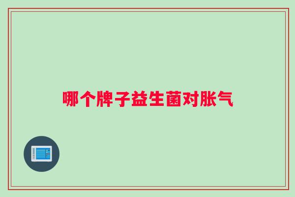 哪个牌子益生菌对胀气