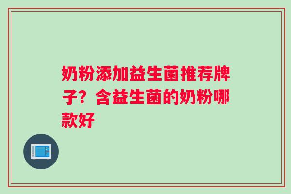 奶粉添加益生菌推荐牌子?含益生菌的奶粉哪款好 奶粉添加益生菌推荐牌子?含益生菌的奶粉哪款好