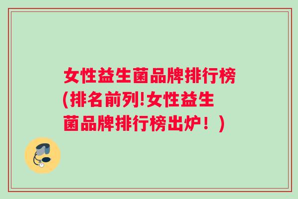 女性益生菌品牌排行榜(排名前列!女性益生菌品牌排行榜出炉！)