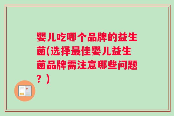 婴儿吃哪个品牌的益生菌(选择最佳婴儿益生菌品牌需注意哪些问题？)