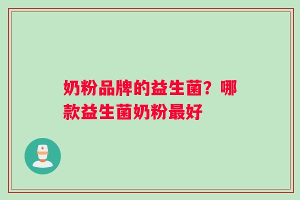 奶粉品牌的益生菌?哪款益生菌奶粉好 奶粉品牌的益生菌?哪款益生菌奶粉好