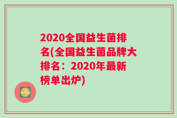 2020全国益生菌排名(全国益生菌品牌大排名：2020年最新榜单出炉)
