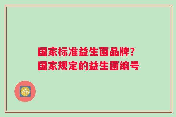 国家标准益生菌品牌？国家规定的益生菌编号