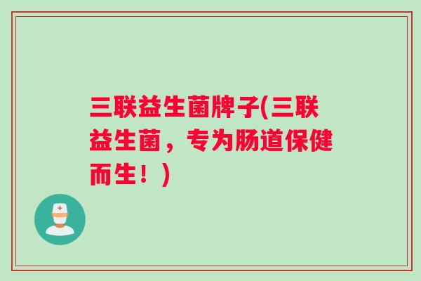 三联益生菌牌子(三联益生菌，专为肠道保健而生！)