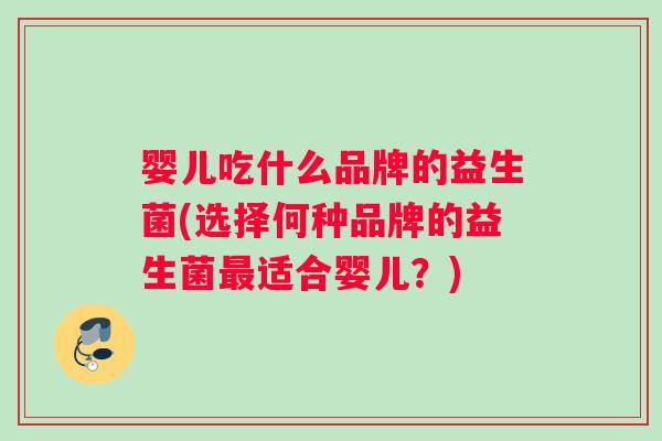 婴儿吃什么品牌的益生菌(选择何种品牌的益生菌最适合婴儿？)