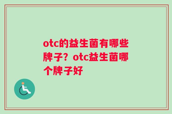 otc的益生菌有哪些牌子？otc益生菌哪个牌子好