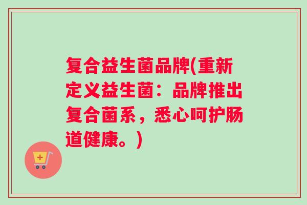 复合益生菌品牌(重新定义益生菌：品牌推出复合菌系，悉心呵护肠道健康。)