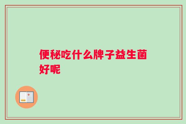便秘吃什么牌子益生菌好呢