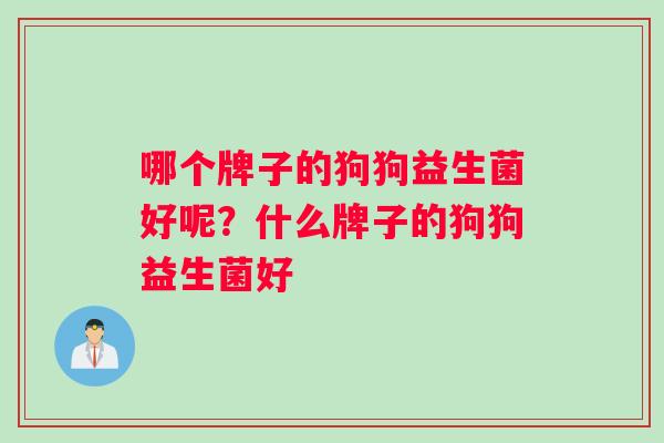 哪个牌子的狗狗益生菌好呢？什么牌子的狗狗益生菌好