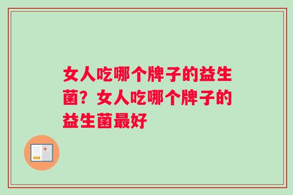 女人吃哪个牌子的益生菌？女人吃哪个牌子的益生菌最好