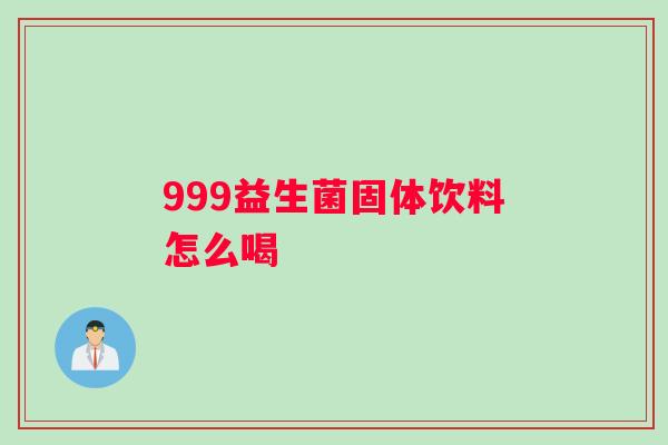 999益生菌固体饮料怎么喝 999益生菌固体饮料怎么喝