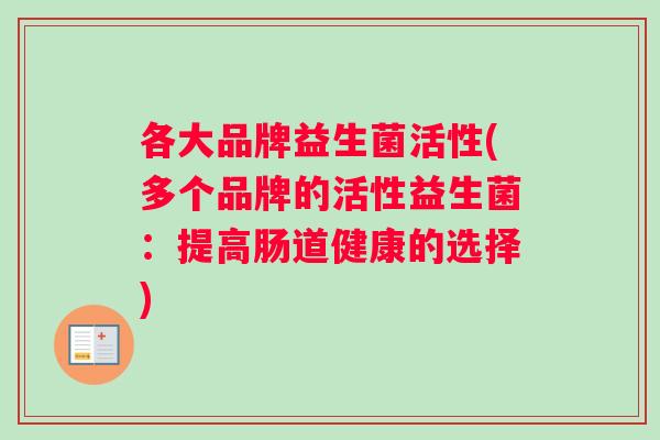 各大品牌益生菌活性(多个品牌的活性益生菌：提高肠道健康的选择)