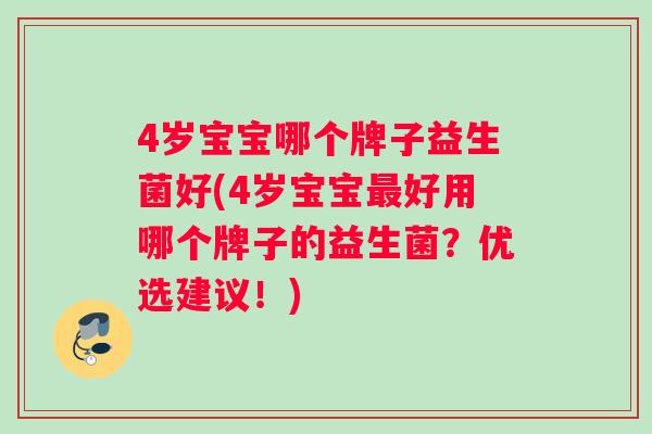 4岁宝宝哪个牌子益生菌好(4岁宝宝好用哪个牌子的益生菌?优选建议!) 4岁宝宝哪个牌子益生菌好(4岁宝宝好用哪个牌子的益生菌?优选建议!)