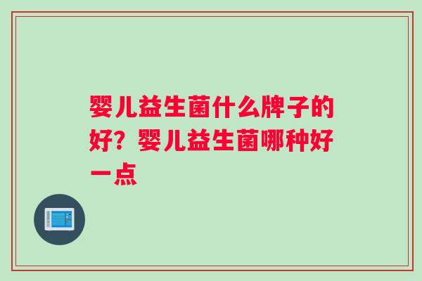 婴儿益生菌什么牌子的好？婴儿益生菌哪种好一点