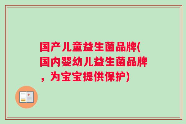 国产儿童益生菌品牌(国内婴幼儿益生菌品牌,为宝宝提供保护) 国产儿童益生菌品牌(国内婴幼儿益生菌品牌,为宝宝提供保护)