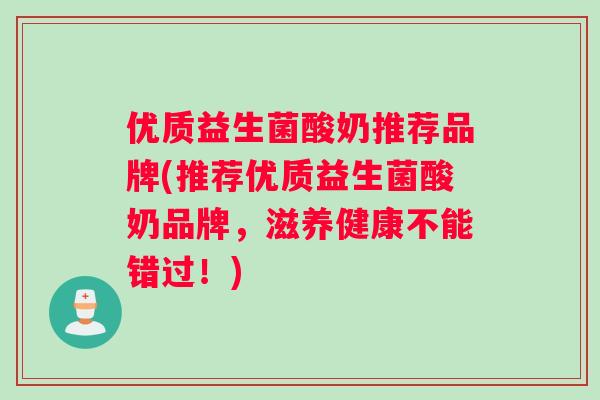 优质益生菌酸奶推荐品牌(推荐优质益生菌酸奶品牌，滋养健康不能错过！)