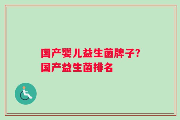 国产婴儿益生菌牌子？国产益生菌排名