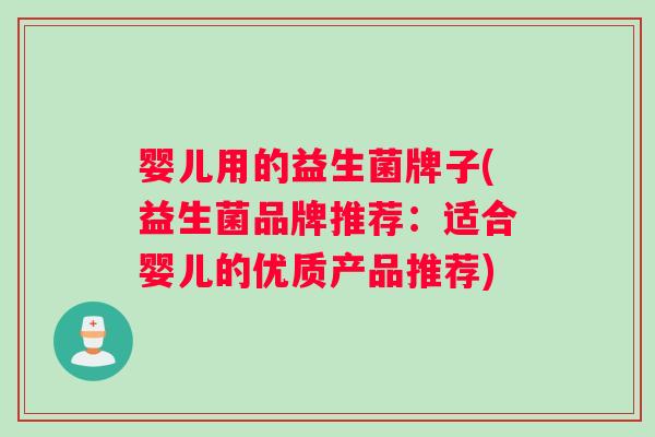婴儿用的益生菌牌子(益生菌品牌推荐:适合婴儿的优质产品推荐) 婴儿用的益生菌牌子(益生菌品牌推荐:适合婴儿的优质产品推荐)