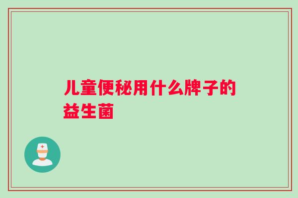 儿童便秘用什么牌子的益生菌