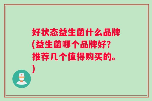 好状态益生菌什么品牌(益生菌哪个品牌好？推荐几个值得购买的。)
