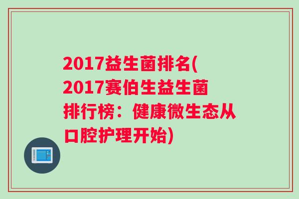 2017益生菌排名(2017赛伯生益生菌排行榜：健康微生态从口腔护理开始)
