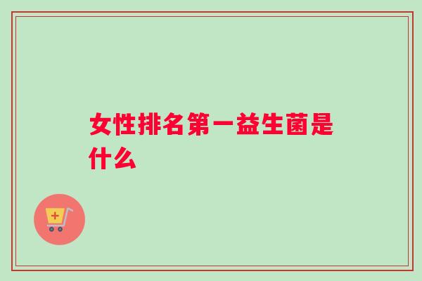 女性排名第一益生菌是什么