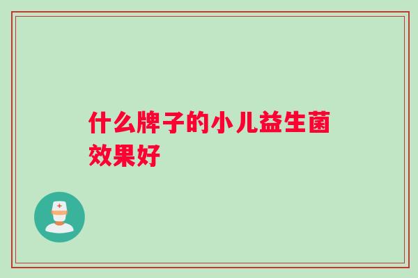 什么牌子的小儿益生菌效果好 什么牌子的小儿益生菌效果好