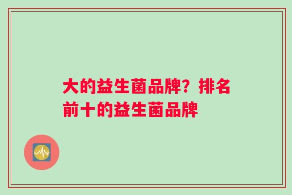 大的益生菌品牌？排名前十的益生菌品牌