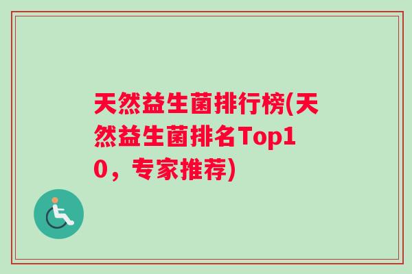 天然益生菌排行榜(天然益生菌排名Top10，专家推荐)