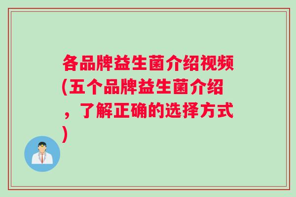 各品牌益生菌介绍视频(五个品牌益生菌介绍，了解正确的选择方式)