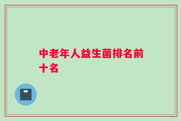 中老年人益生菌排名前十名
