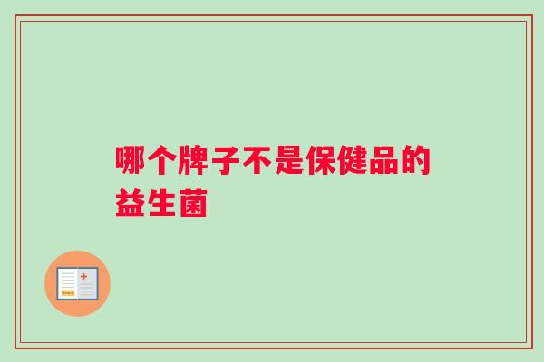 哪个牌子不是保健品的益生菌 哪个牌子不是保健品的益生菌
