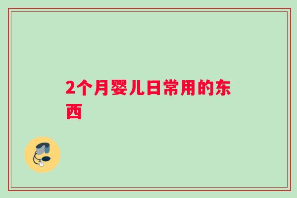 2个月婴儿日常用的东西