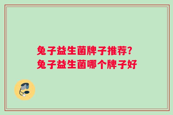 兔子益生菌牌子推荐？兔子益生菌哪个牌子好