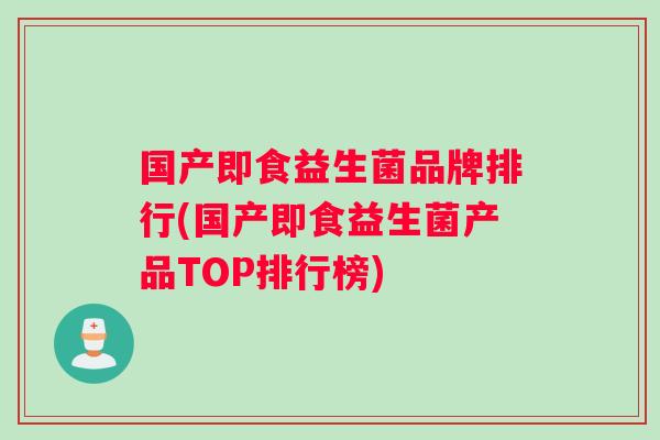 国产即食益生菌品牌排行(国产即食益生菌产品TOP排行榜)