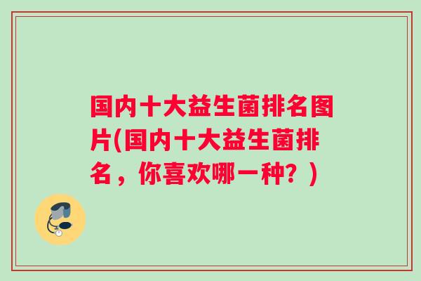 国内十大益生菌排名图片(国内十大益生菌排名,你喜欢哪一种?) 国内十大益生菌排名图片(国内十大益生菌排名,你喜欢哪一种?)