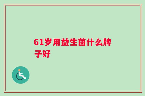 61岁用益生菌什么牌子好