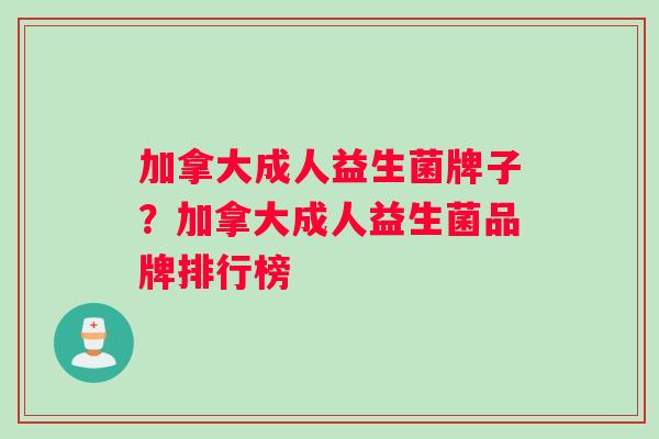 加拿大成人益生菌牌子？加拿大成人益生菌品牌排行榜