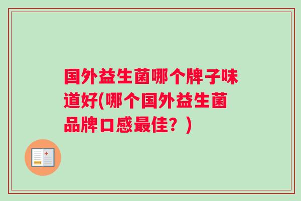 国外益生菌哪个牌子味道好(哪个国外益生菌品牌口感佳?) 国外益生菌哪个牌子味道好(哪个国外益生菌品牌口感佳?)