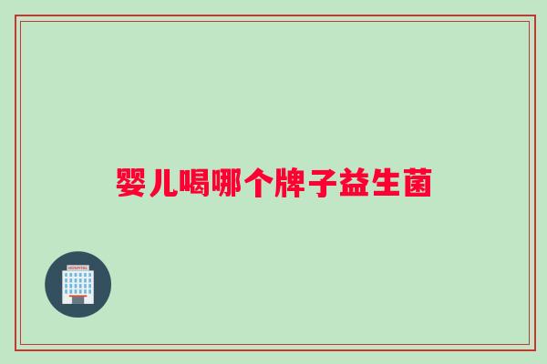 婴儿喝哪个牌子益生菌