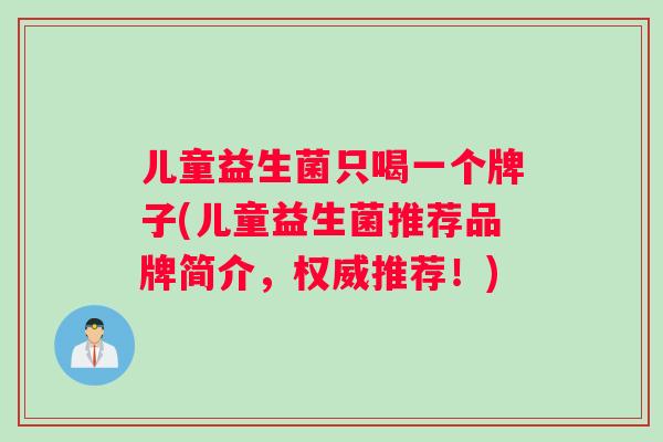 儿童益生菌只喝一个牌子(儿童益生菌推荐品牌简介，权威推荐！)