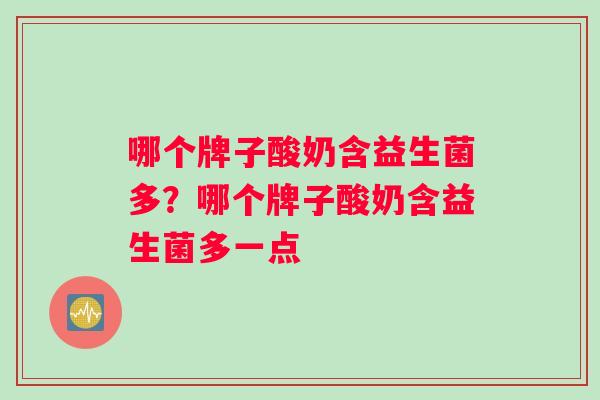 哪个牌子酸奶含益生菌多?哪个牌子酸奶含益生菌多一点 哪个牌子酸奶含益生菌多?哪个牌子酸奶含益生菌多一点