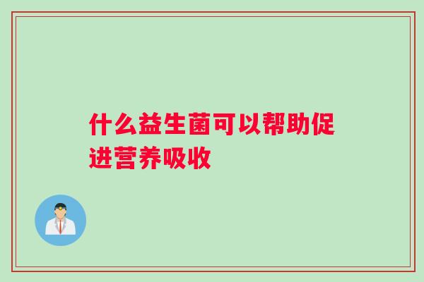 什么益生菌可以帮助促进营养吸收