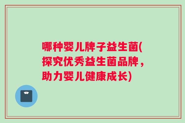 哪种婴儿牌子益生菌(探究优秀益生菌品牌，助力婴儿健康成长)