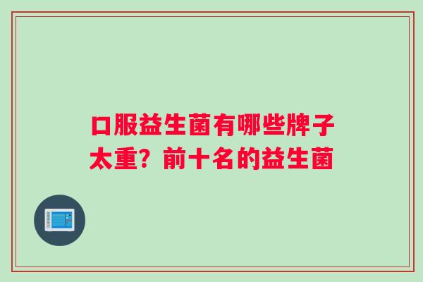 口服益生菌有哪些牌子太重？前十名的益生菌