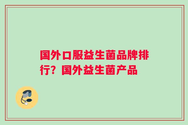 国外口服益生菌品牌排行？国外益生菌产品