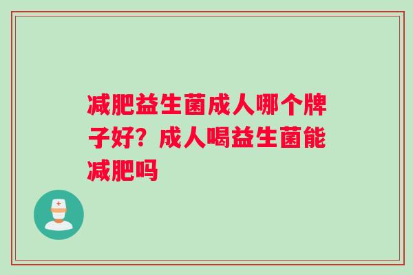 减肥益生菌成人哪个牌子好？成人喝益生菌能减肥吗
