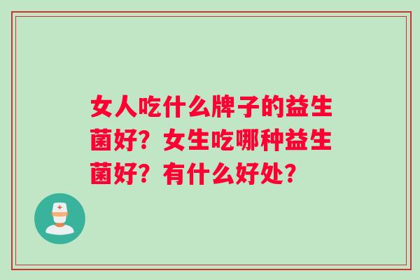 女人吃什么牌子的益生菌好？女生吃哪种益生菌好？有什么好处？