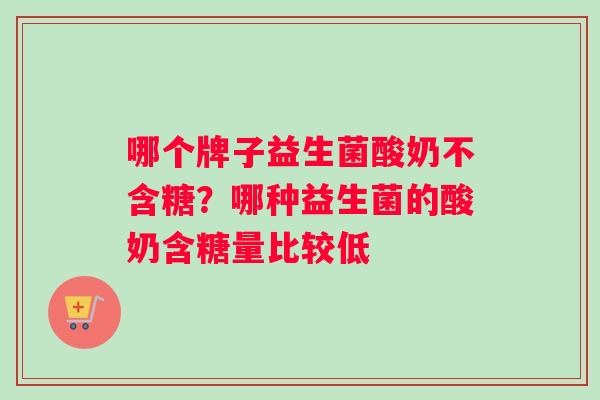 哪个牌子益生菌酸奶不含糖？哪种益生菌的酸奶含糖量比较低