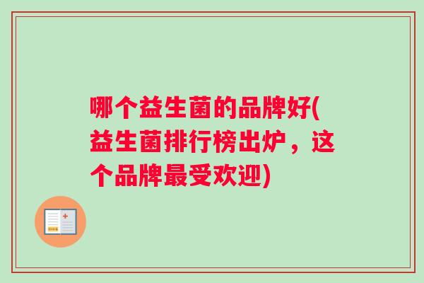 哪个益生菌的品牌好(益生菌排行榜出炉，这个品牌最受欢迎)